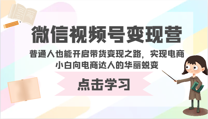 微信视频号变现营-普通人也能开启带货变现之路，实现电商小白向电商达人的华丽蜕变-聚赢网创