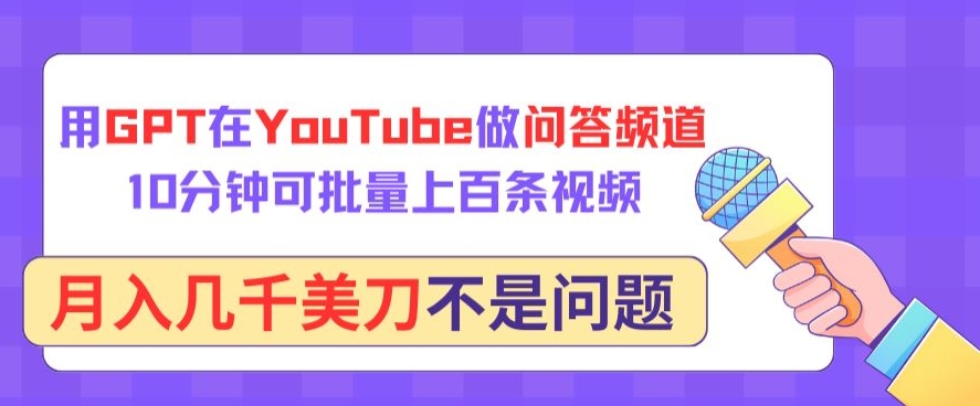 用GPT在YouTube做问答频道，10分钟可批量上百条视频，月入几千美刀不是问题-聚赢网创