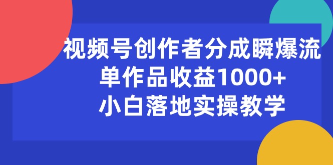 （10854期）视频号创作者分成瞬爆流，单作品收益1000+，小白落地实操教学-聚赢网创