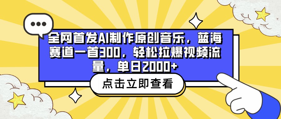 全网首发AI制作原创音乐，蓝海赛道一首300，轻松拉爆视频流量，单日2000+-聚赢网创
