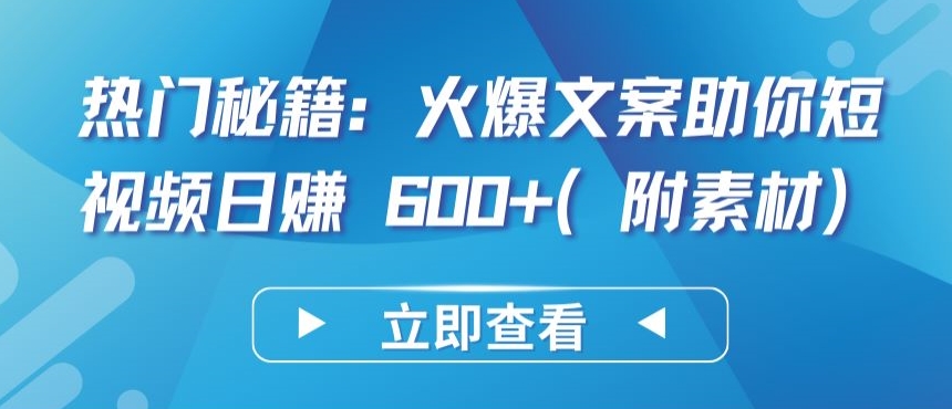 热门秘籍：火爆文案助你短视频日赚 600+(附素材)-聚赢网创
