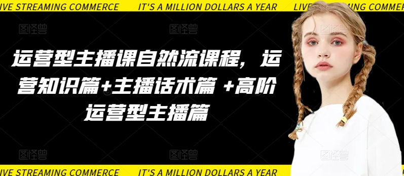 运营型主播课自然流课程，运营知识篇+主播话术篇 +高阶运营型主播篇-聚赢网创