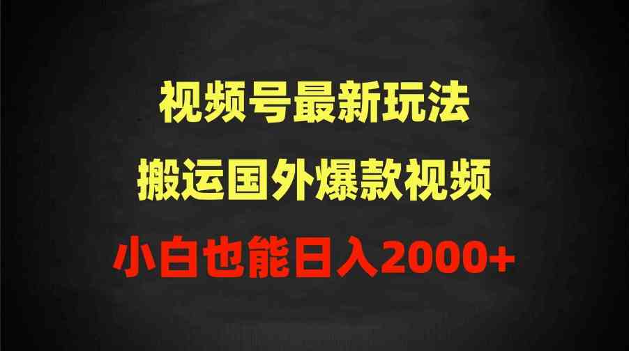 （9796期）2024视频号最新玩法，搬运国外爆款视频，100%过原创，小白也能日入2000+-聚赢网创