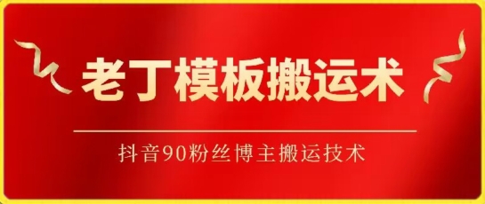 老丁模板搬运术：抖音90万粉丝博主搬运技术-聚赢网创