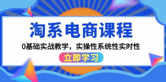 淘系电商课程，0基础实战教学，实操性系统性实时性（15节课）-聚赢网创