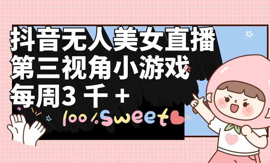 （9796期）抖音无人美女直播，第三视角小游戏，每周收益3000+-聚赢网创