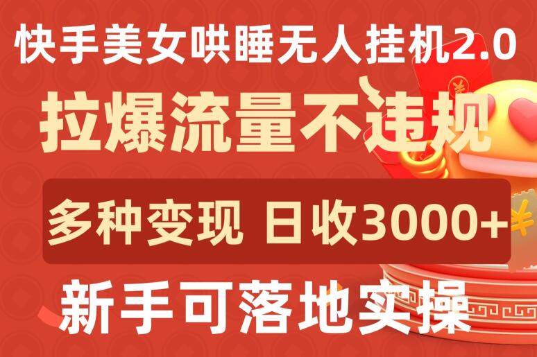 快手美女哄睡无人挂机2.0.拉爆流量不违规，多种变现途径，日收3000+，新手可落地实操-聚赢网创