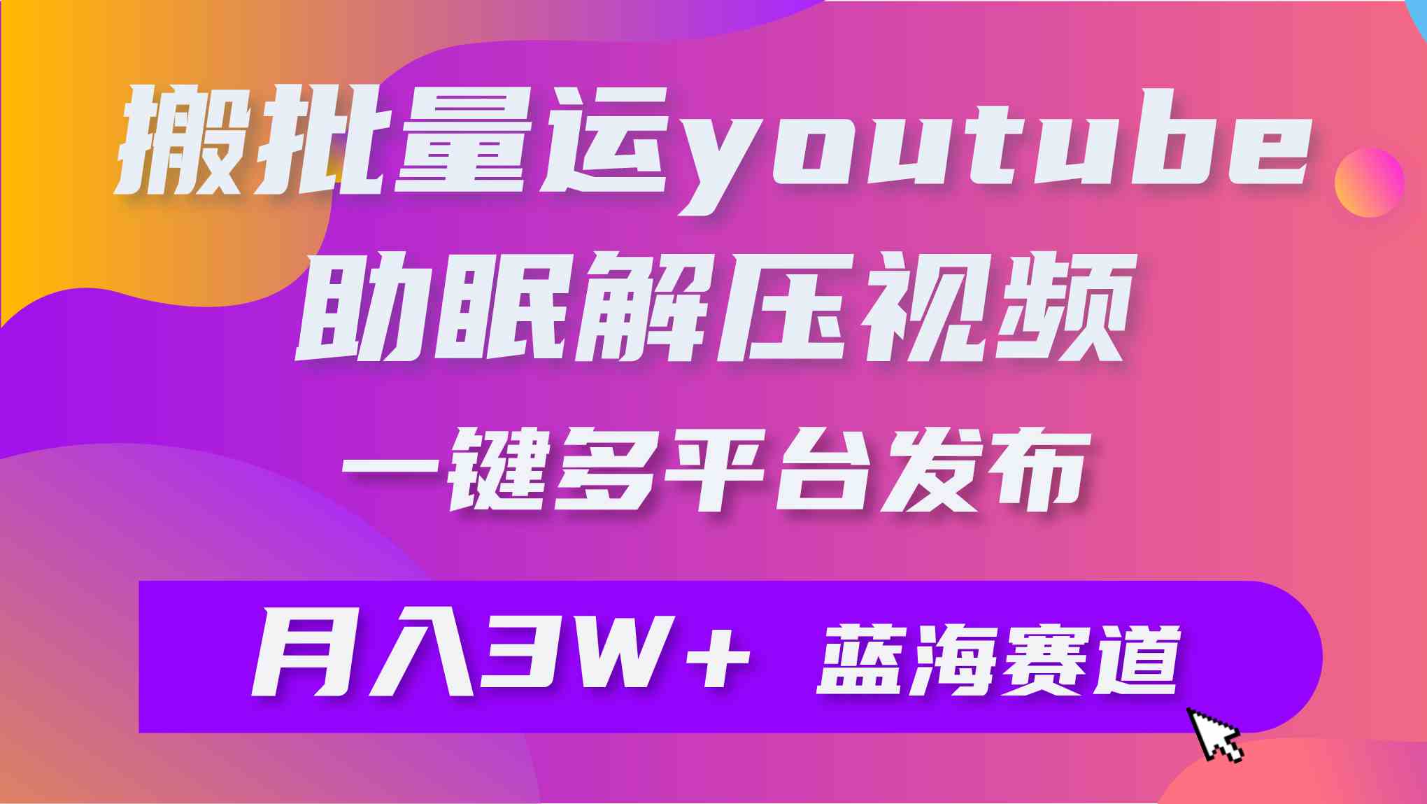 （9727期）批量搬运YouTube解压助眠视频 一键多平台发布 月入2W+-聚赢网创