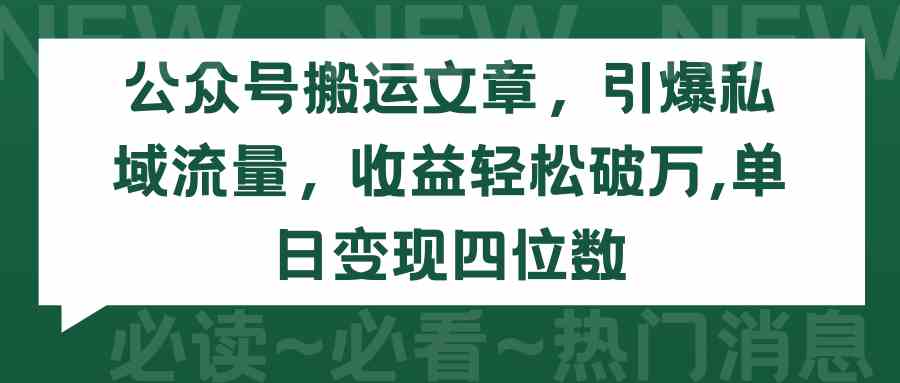 （9795期）公众号搬运文章，引爆私域流量，收益轻松破万，单日变现四位数-聚赢网创