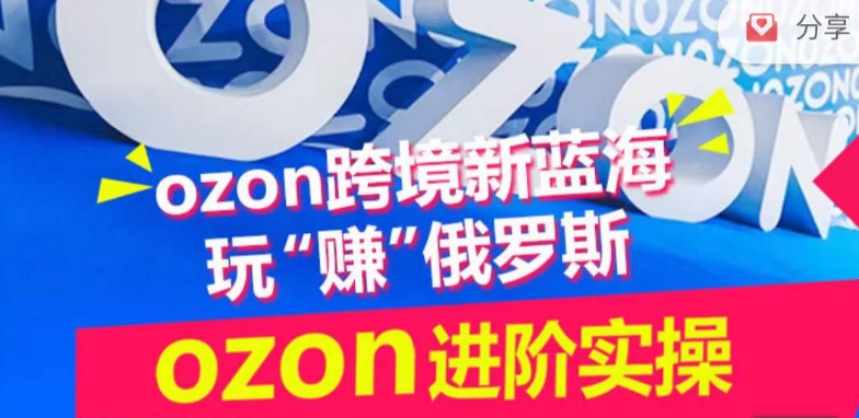 ozon跨境新蓝海玩“赚”俄罗斯，ozon进阶实操训练营-聚赢网创