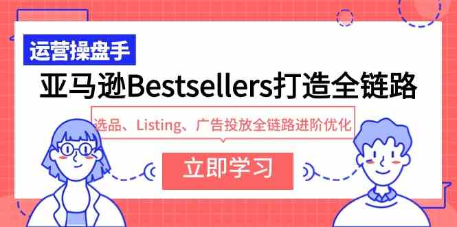 （9801期）亚马逊Bestsellers打造全链路，选品、Listing、广告投放全链路进阶优化-聚赢网创