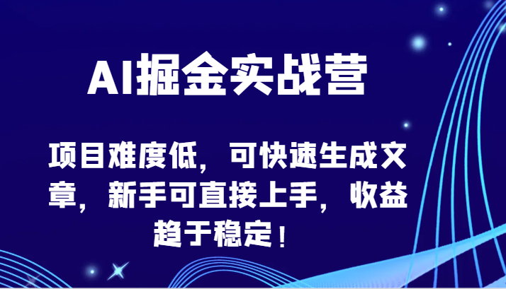 AI掘金实战营-项目难度低，可快速生成文章，新手可直接上手，收益趋于稳定！-聚赢网创
