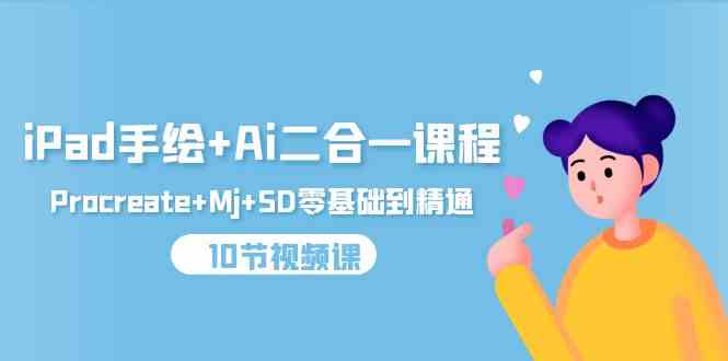 （9720期）iPad手绘+Ai二合一课程，Procreate+Mj+SD零基础到精通（10节视频课）-聚赢网创