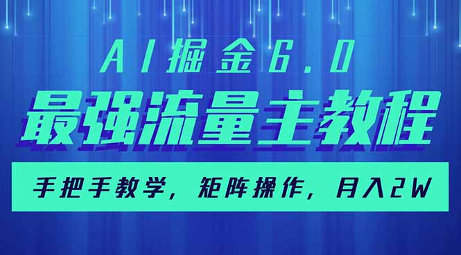 （14378期）AI掘金6.0，最强流量主教程，手把手教学，矩阵操作，月入2w+-聚赢网创