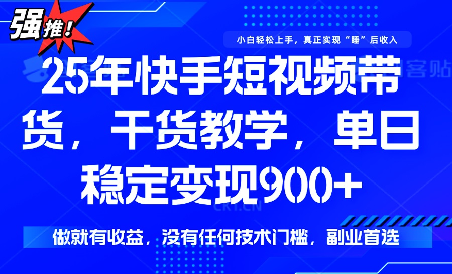 （14373期）25年最新快手短视频带货，单日稳定变现900+，没有技术门槛，做就有收益-聚赢网创