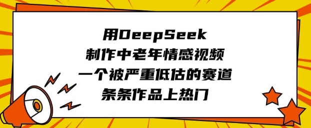 用DeepSeek制作中老年情感视频，一个被严重低估的赛道，条条作品上热门-聚赢网创