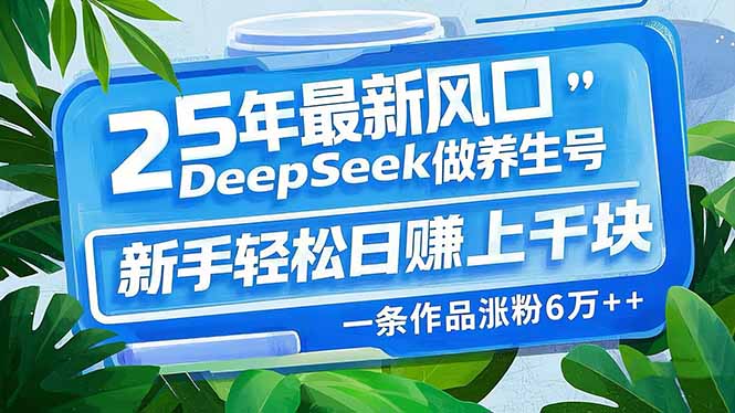 （14341期）25年最新风口，用DeepSeek做养生号，新手轻松日赚上千块，一条作品涨粉…-聚赢网创