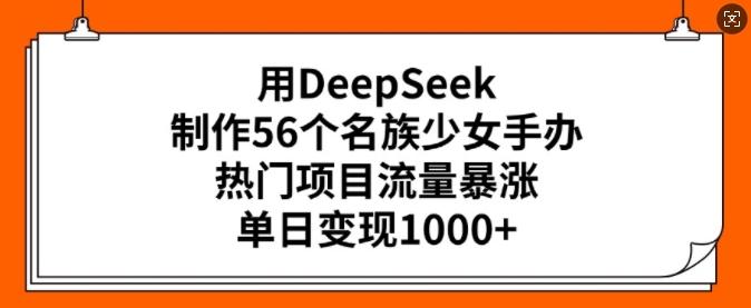 用DeepSeek制作56个名族少女手办，热门项目流量暴涨，单日变现多张-聚赢网创