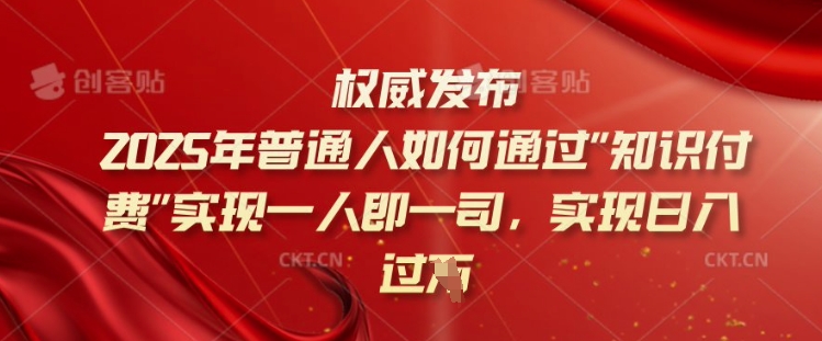 2025年普通人如何通过知识付费实现一人即一司，实现日入过千【揭秘】-聚赢网创