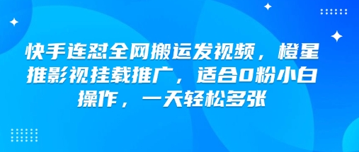 快手连怼全网搬运发视频，橙星推影视挂载推广，适合0粉小白操作，一天轻松多张-聚赢网创