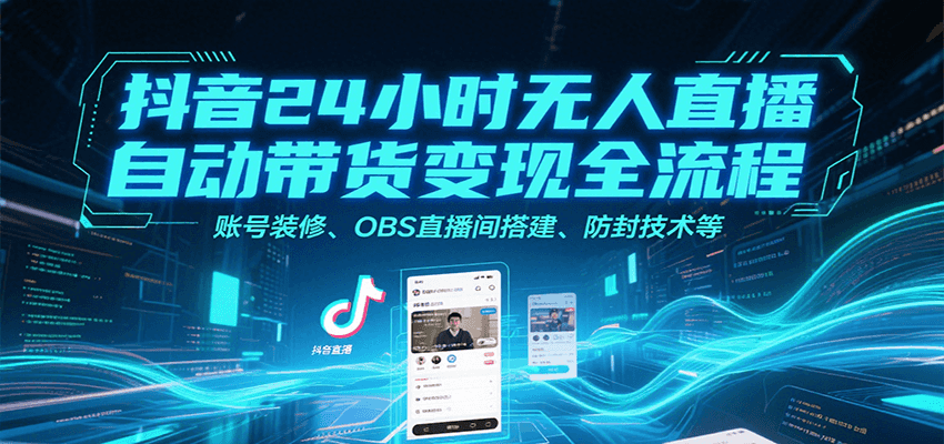 抖音24小时无人直播自动带货变现全流程，账号装修、OBS直播间搭建、防封技术等-聚赢网创