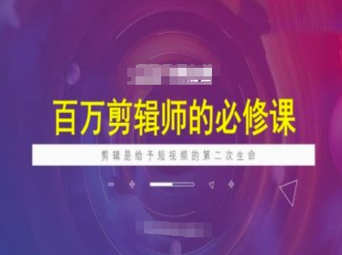 百万剪辑师必修课，剪辑是给予短视频的第二次生命-聚赢网创