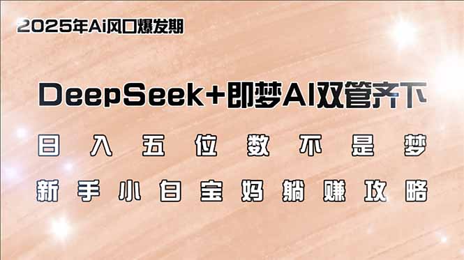 （14396期）日入五位数不是梦，DeepSeek+即梦AI双管齐下，新手小白宝妈躺赚攻略-聚赢网创
