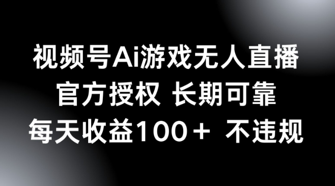 视频号AI游戏无人直播，官方授权 长期可靠，每天收益100+不违规-聚赢网创