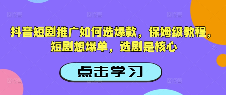 抖音短剧推广如何选爆款，保姆级教程，短剧想爆单，选剧是核心-聚赢网创