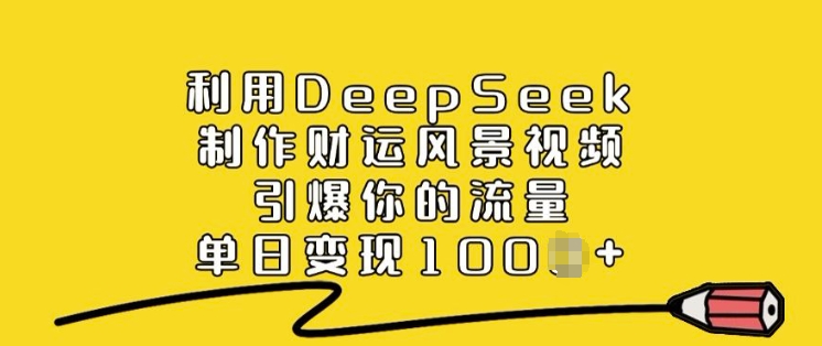 利用DeepSeek制作财运风景视频，引爆你的流量，单日变现多张-聚赢网创