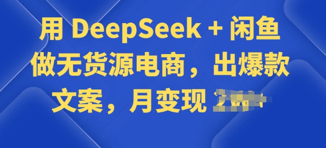 用 DeepSeek + 闲鱼做无货源电商，出爆款文案-聚赢网创