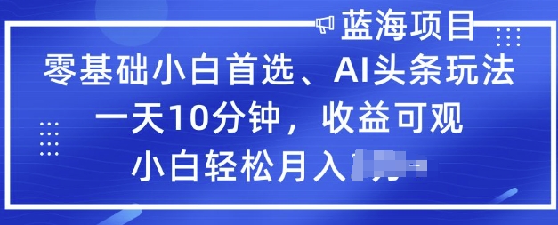 零基础小白首选，AI头条玩法，一天10分钟，收益可观，小白轻松月入过W-聚赢网创