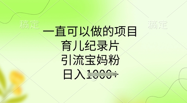 一直可以做的项目，育儿纪录片，引流宝妈粉，日入多张-聚赢网创