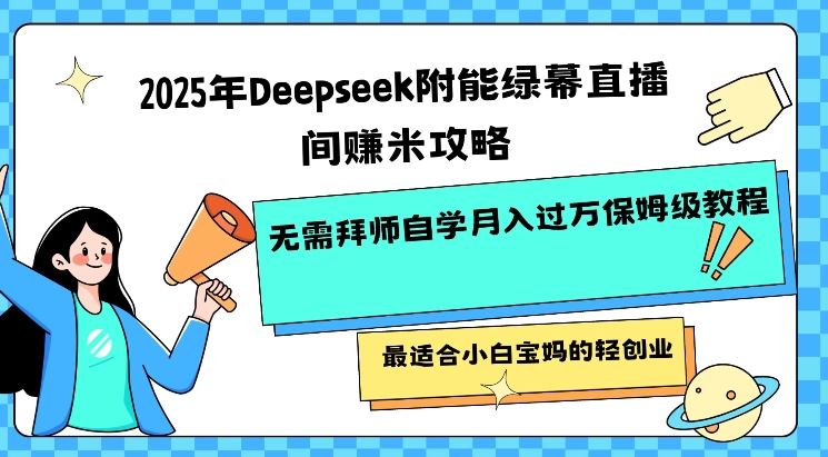 2025年Deepseek附能绿幕直播间挣米攻略无需拜师自学月入过W保姆级教程，最适合小白宝妈的轻创业-聚赢网创