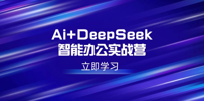 （14291期）Ai+DeepSeek智能办公实战营：解锁AI写作、设计、PPT等高薪技能-聚赢网创