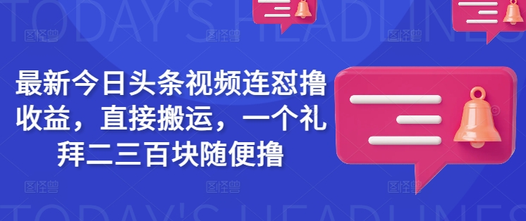 最新今日头条视频连怼撸收益，直接搬运，一个礼拜二三百块随便撸-聚赢网创