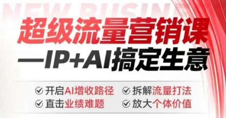 2025年超级流量营销课，IP+AI搞定生意，开启AI增收路径 直击业绩难题 拆解流量打法 放大个体价值-聚赢网创