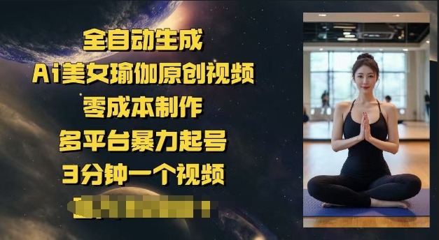 全自动生成Ai美女瑜伽原创视频，零成本制作，多平台暴力起号，3分钟一个视频，日入多张-聚赢网创
