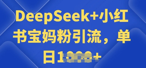 用 DeepSeek + 小红书做搬运工，每天 2 小时，引流宝妈粉月变现过W-聚赢网创