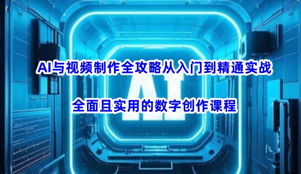 AI与视频制作全攻略从入门到精通实战，全面且实用的数字创作课程-聚赢网创
