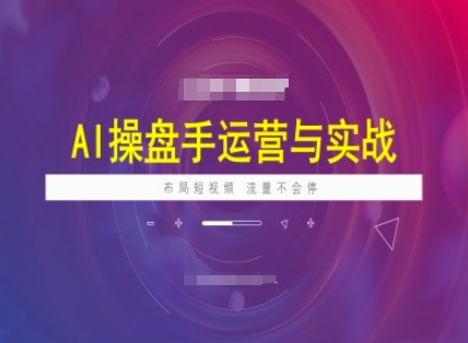AI操盘手运营实战课程，布局短祝频，流量不会停-聚赢网创