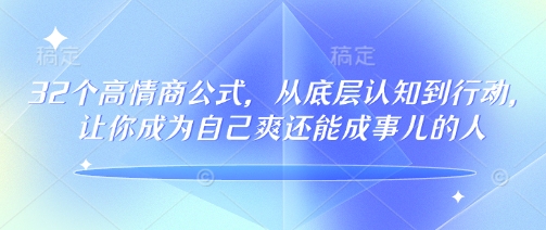 32个高情商公式，​从底层认知到行动，让你成为自己爽还能成事儿的人，133节完整版-聚赢网创