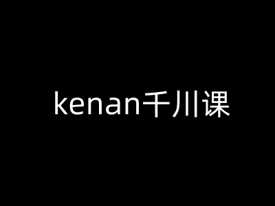 kenan千川课-kenan抖音电商巨量千川教程-聚赢网创