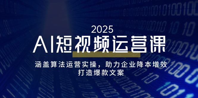 （14283期）AI短视频运营课，涵盖算法运营实操，助力企业降本增效，打造爆款文案-聚赢网创