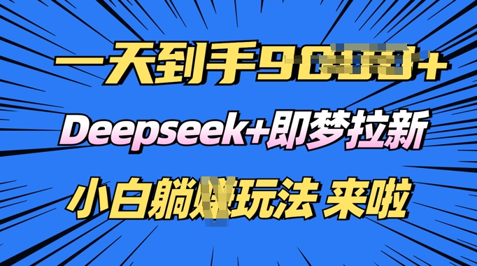 日入多张，Deepseek+即梦拉新，新手躺挣攻略来啦-聚赢网创
