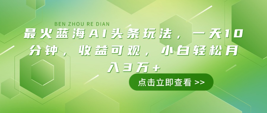 （14272期）最火蓝海AI头条玩法，一天10分钟，收益可观，小白轻松月入3万+-聚赢网创