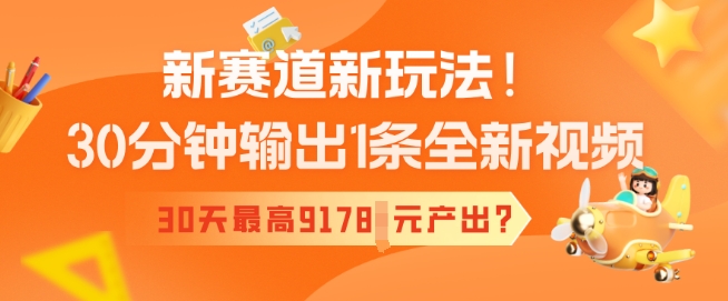 新赛道新玩法！30分钟输出1条全新视频，30天最高9178元产出?-聚赢网创
