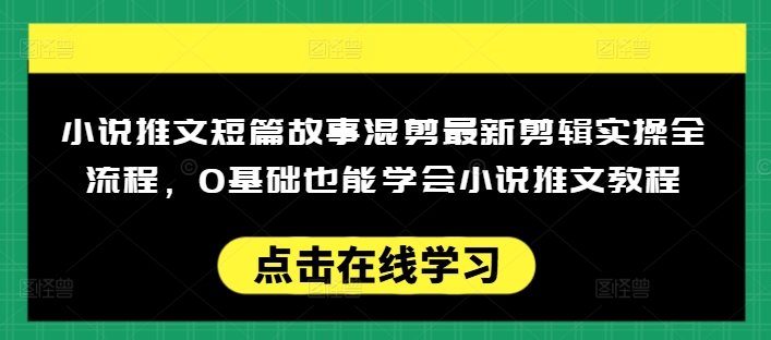 小说推文短篇故事混剪最新剪辑实操全流程，0基础也能学会小说推文教程，肯干多发日入多张-聚赢网创
