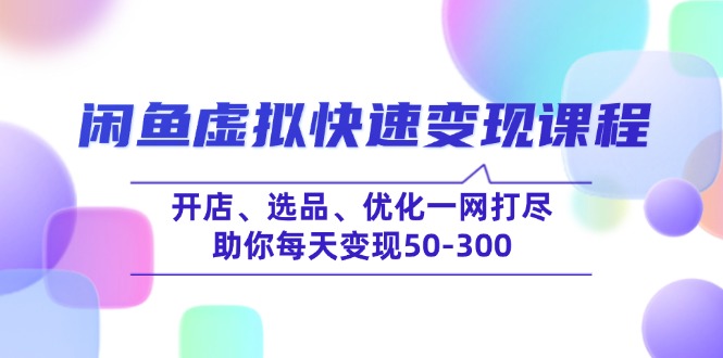 （14282期）闲鱼虚拟快速变现课程，开店、选品、优化一网打尽，助你每天变现50-300-聚赢网创