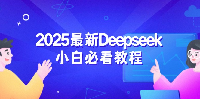 （14391期）2025最新Deepseek小白必看教程：从注册登录到深度思考，一站式学习体验-聚赢网创